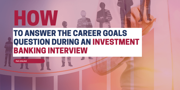 How-to-Answer-the-Career-Goals-Question-During-an-Investment-Banking-Interview
