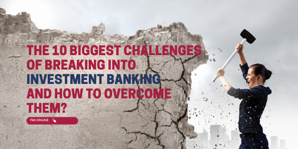 The 10 biggest challenges of breaking into investment banking and how to overcome them