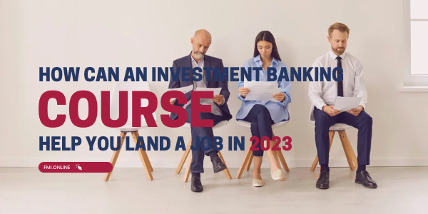 How can an investment banking course help you land a job in 2023