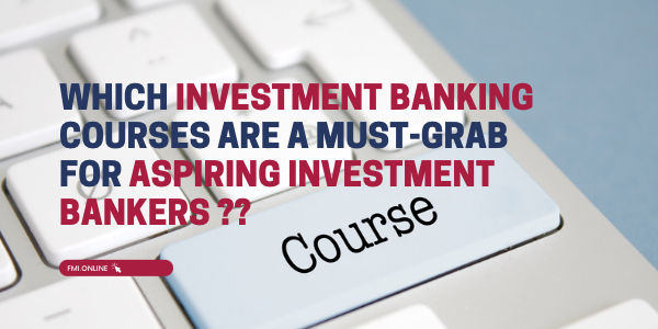 Which Investment Banking courses are a must-grab for aspiring investment bankers